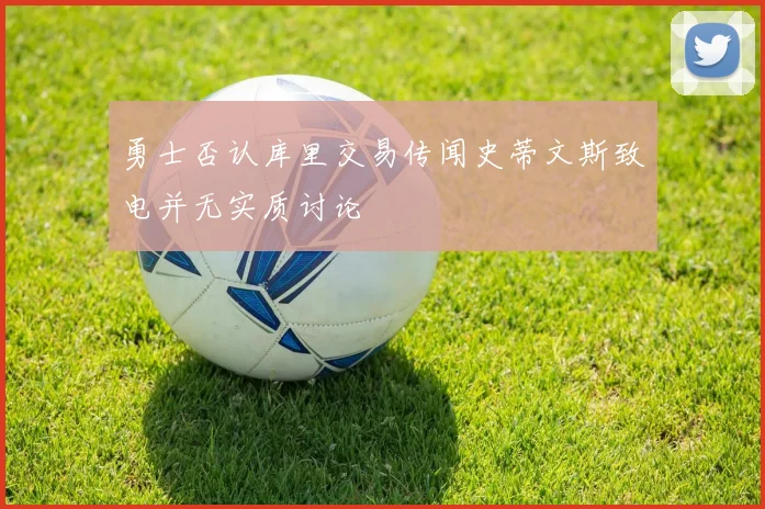 勇士否认库里交易传闻史蒂文斯致电并无实质讨论