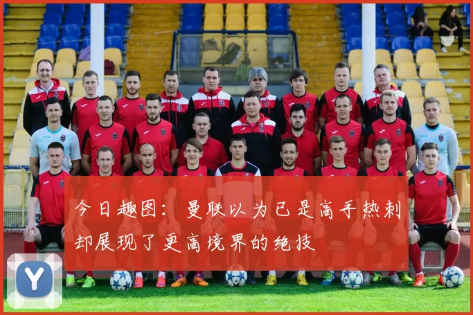 今日趣图:曼联以为已是高手热刺却展现了更高境界的绝技