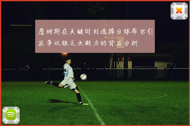 詹姆斯在关键时刻选择分球希尔引发争议缺乏决断力的背后分析
