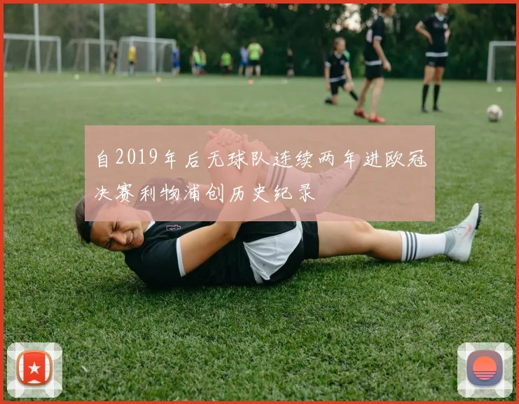自2019年后无球队连续两年进欧冠决赛利物浦创历史纪录